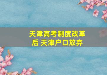 天津高考制度改革后 天津户口放弃